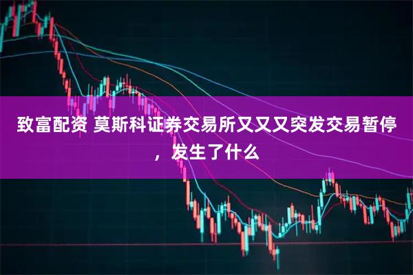 致富配资 莫斯科证券交易所又又又突发交易暂停，发生了什么