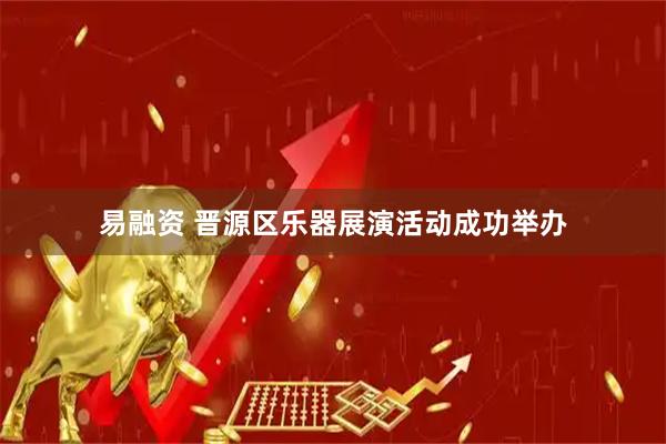 易融资 晋源区乐器展演活动成功举办