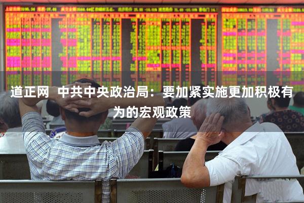 道正网  中共中央政治局：要加紧实施更加积极有为的宏观政策