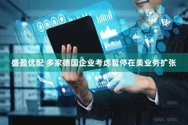 盛盈优配 多家德国企业考虑暂停在美业务扩张