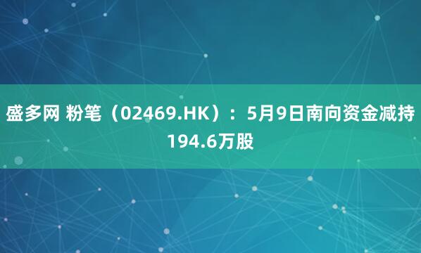 盛多网 粉笔（02469.HK）：5月9日南向资金减持194.6万股