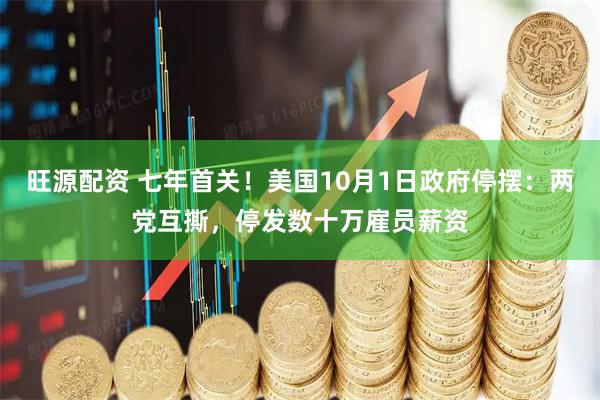 旺源配资 七年首关！美国10月1日政府停摆：两党互撕，停发数十万雇员薪资
