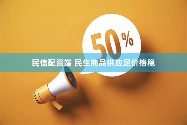 民信配资端 民生商品供应足价格稳