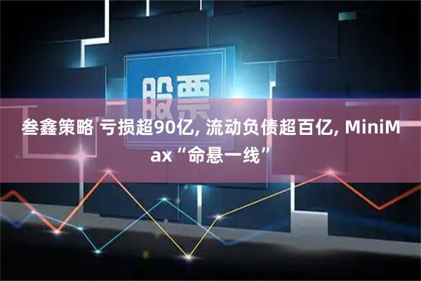 叁鑫策略 亏损超90亿, 流动负债超百亿, MiniMax“命悬一线”