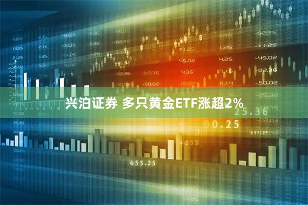 兴泊证券 多只黄金ETF涨超2%