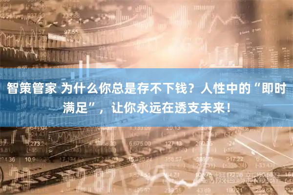 智策管家 为什么你总是存不下钱？人性中的“即时满足”，让你永远在透支未来！