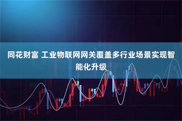 同花财富 工业物联网网关覆盖多行业场景实现智能化升级