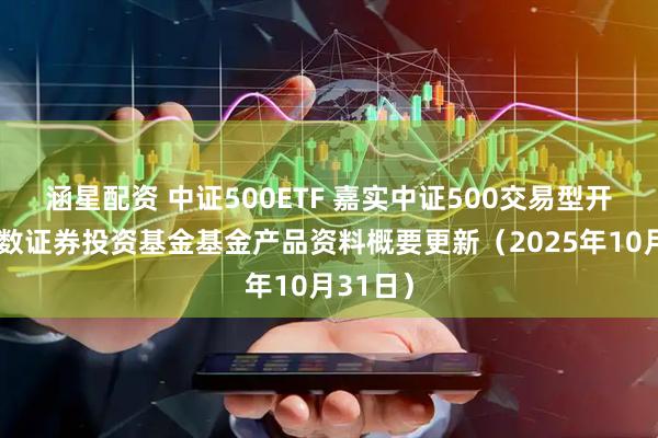 涵星配资 中证500ETF 嘉实中证500交易型开放式指数证券投资基金基金产品资料概要更新（2025年10月31日）
