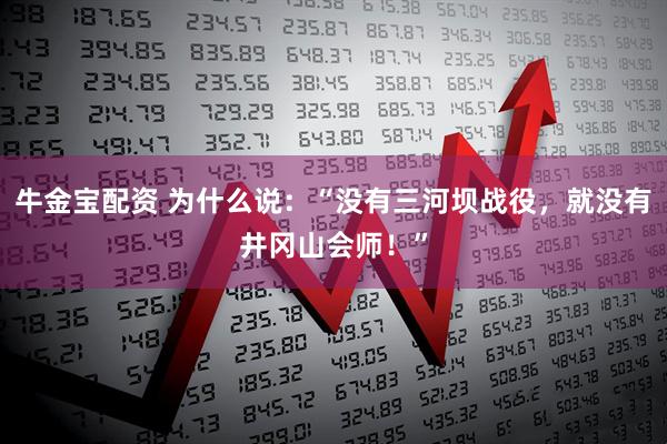 牛金宝配资 为什么说：“没有三河坝战役，就没有井冈山会师！”