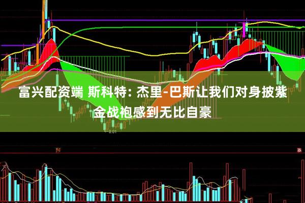 富兴配资端 斯科特: 杰里-巴斯让我们对身披紫金战袍感到无比自豪